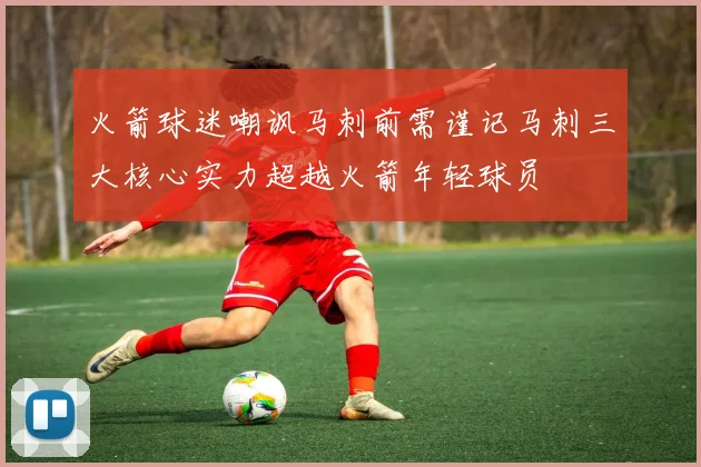 火箭球迷嘲讽马刺前需谨记马刺三大核心实力超越火箭年轻球员