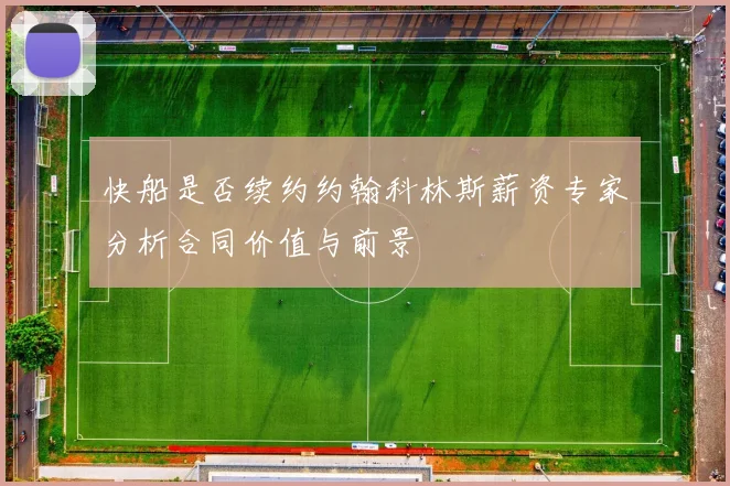 快船是否续约约翰科林斯薪资专家分析合同价值与前景