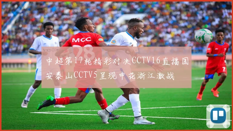中超第17轮精彩对决CCTV16直播国安泰山CCTV5呈现申花浙江激战
