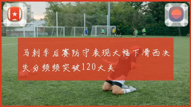 马刺季后赛防守表现大幅下滑西决失分频频突破120大关