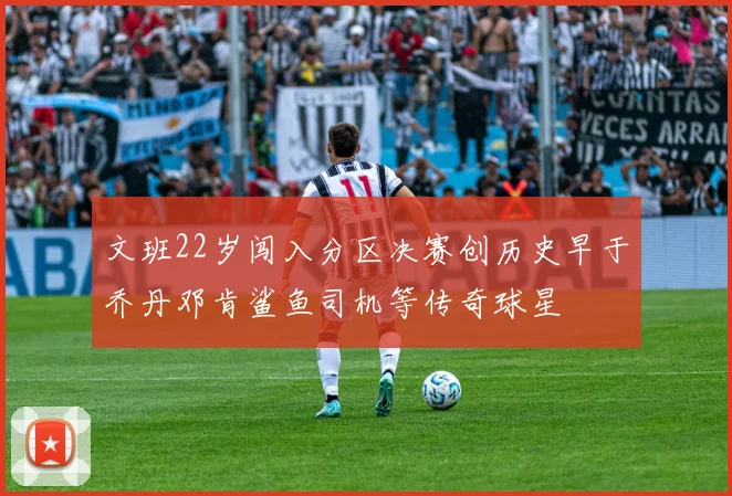 文班22岁闯入分区决赛创历史早于乔丹邓肯鲨鱼司机等传奇球星