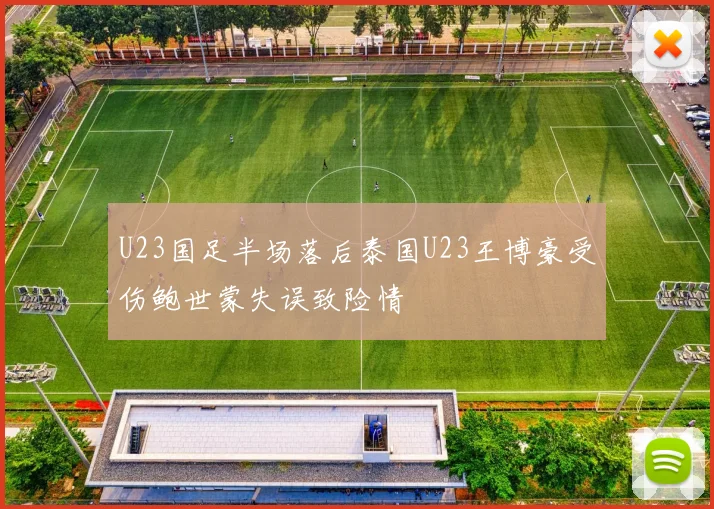 U23国足半场落后泰国U23王博豪受伤鲍世蒙失误致险情