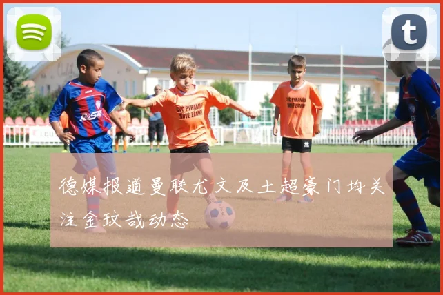 德媒报道曼联尤文及土超豪门均关注金玟哉动态