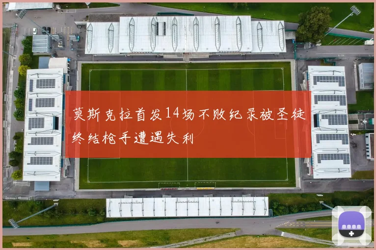 莫斯克拉首发14场不败纪录被圣徒终结枪手遭遇失利