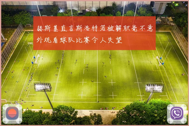 赫斯基直言斯洛特若被解职毫不意外观看球队比赛令人失望