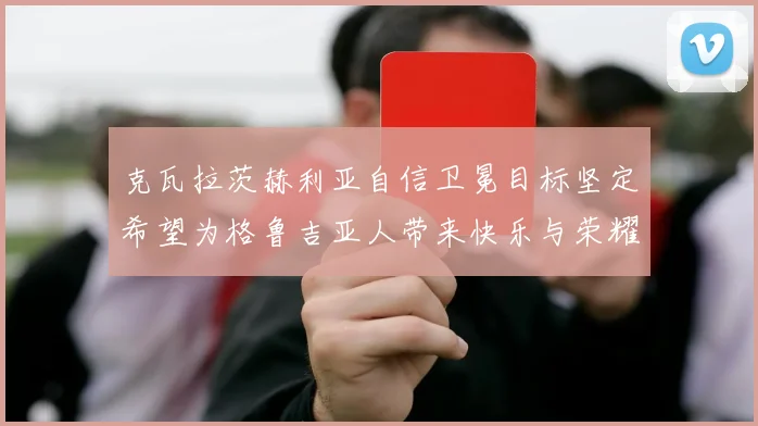 克瓦拉茨赫利亚自信卫冕目标坚定希望为格鲁吉亚人带来快乐与荣耀